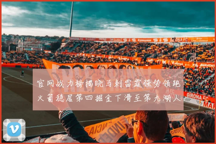官网战力榜揭晓马刺雷霆强势领跑火箭稳居第四掘金下滑至第九湖人十名勇士十六快船十九