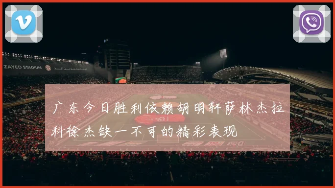广东今日胜利依赖胡明轩萨林杰拉科徐杰缺一不可的精彩表现