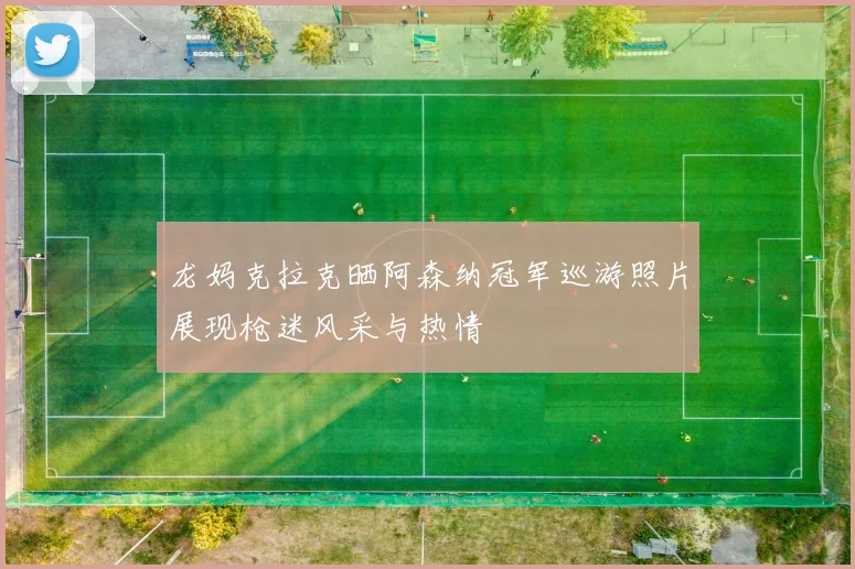 龙妈克拉克晒阿森纳冠军巡游照片展现枪迷风采与热情
