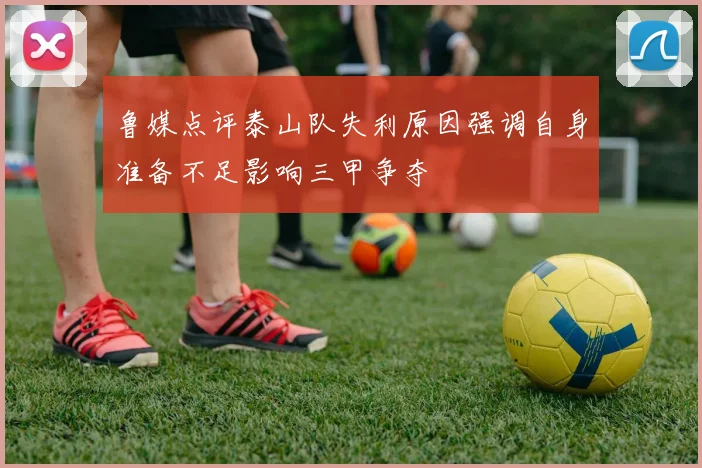 鲁媒点评泰山队失利原因强调自身准备不足影响三甲争夺