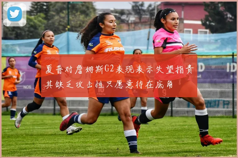 夏普对詹姆斯G2表现表示失望指责其缺乏攻击性只愿意待在底角
