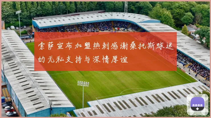 索萨宣布加盟热刺感谢桑托斯球迷的无私支持与深情厚谊