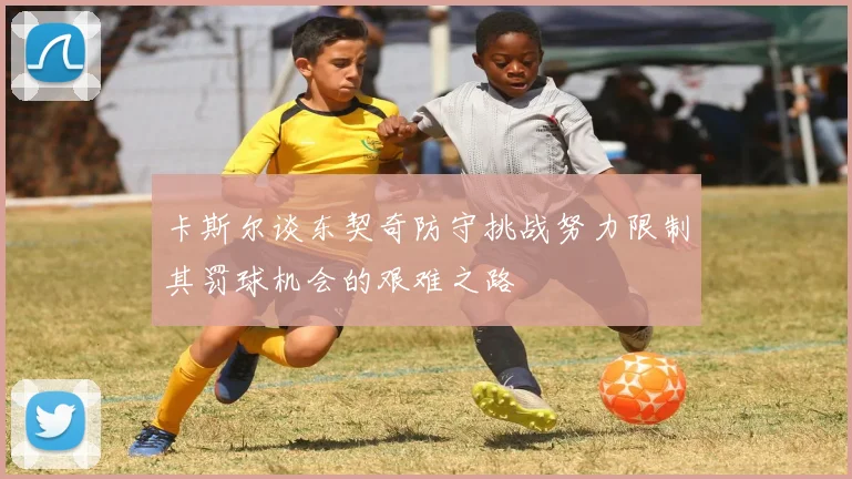 卡斯尔谈东契奇防守挑战努力限制其罚球机会的艰难之路