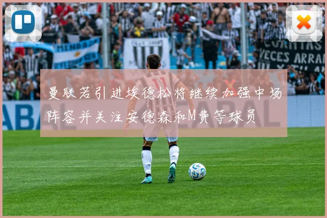 曼联若引进埃德松将继续加强中场阵容并关注安德森和M费等球员